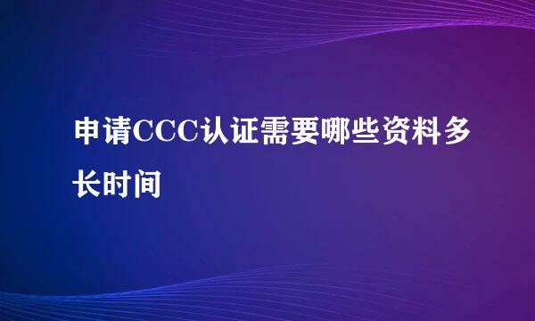 申请CCC认证需要哪些资料多长时间