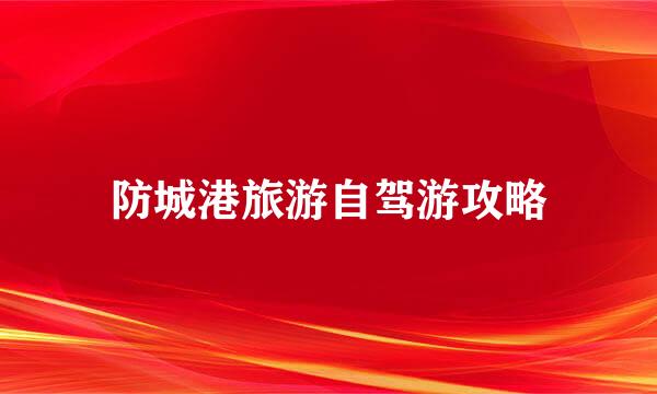防城港旅游自驾游攻略