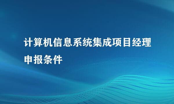 计算机信息系统集成项目经理申报条件