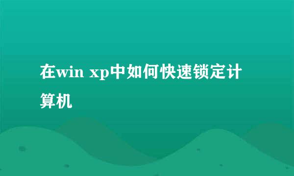 在win xp中如何快速锁定计算机