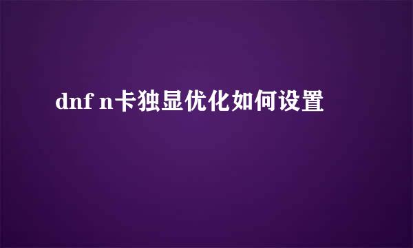 dnf n卡独显优化如何设置