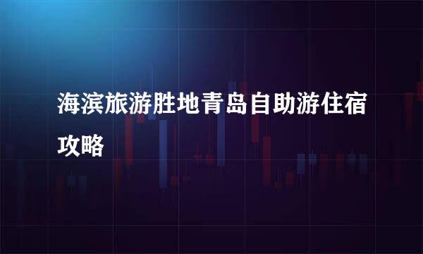 海滨旅游胜地青岛自助游住宿攻略