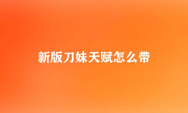 新版刀妹天赋怎么带