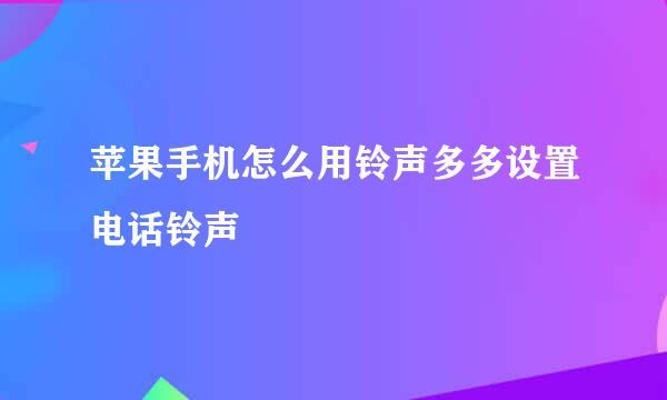 苹果手机怎么用铃声多多设置电话铃声
