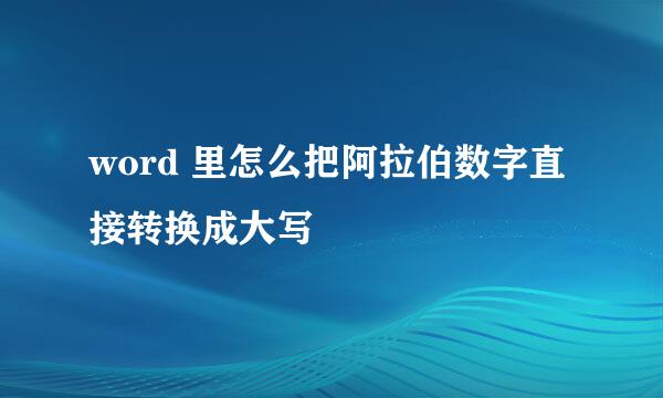word 里怎么把阿拉伯数字直接转换成大写