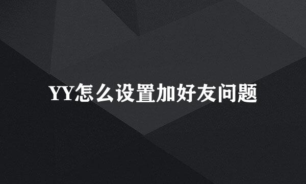 YY怎么设置加好友问题