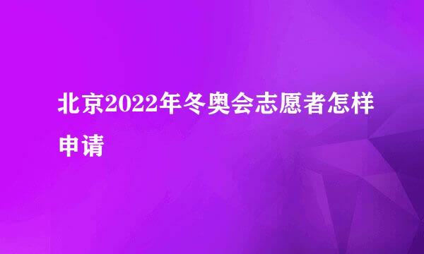北京2022年冬奥会志愿者怎样申请