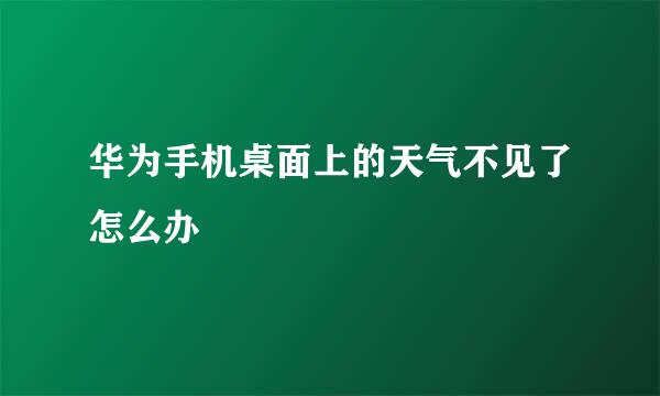 华为手机桌面上的天气不见了怎么办