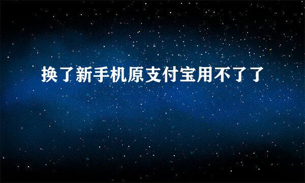 换了新手机原支付宝用不了了
