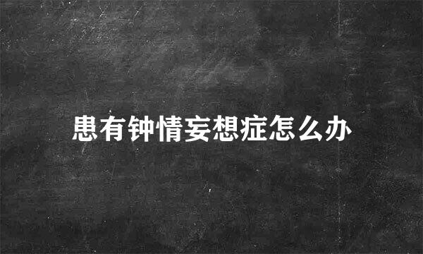 患有钟情妄想症怎么办