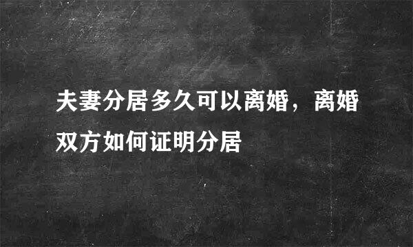 夫妻分居多久可以离婚，离婚双方如何证明分居