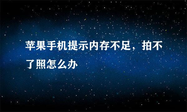 苹果手机提示内存不足，拍不了照怎么办