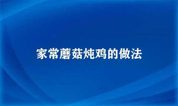 家常蘑菇炖鸡的做法