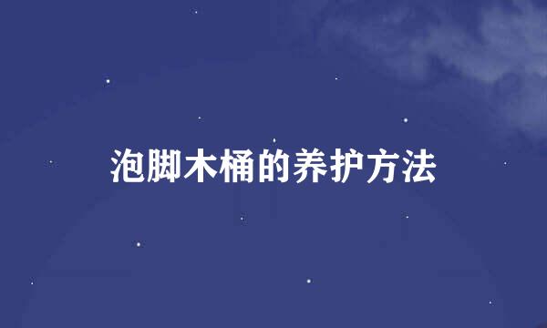 泡脚木桶的养护方法
