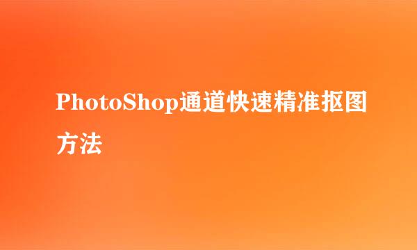 PhotoShop通道快速精准抠图方法
