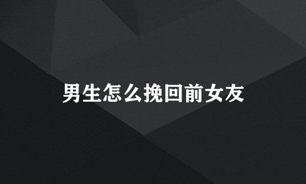 男生怎么挽回前女友