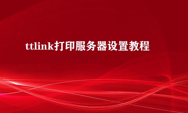 ttlink打印服务器设置教程