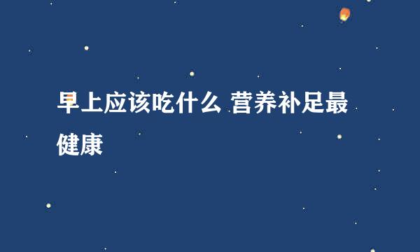 早上应该吃什么 营养补足最健康