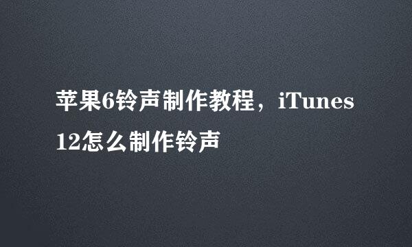 苹果6铃声制作教程，iTunes12怎么制作铃声