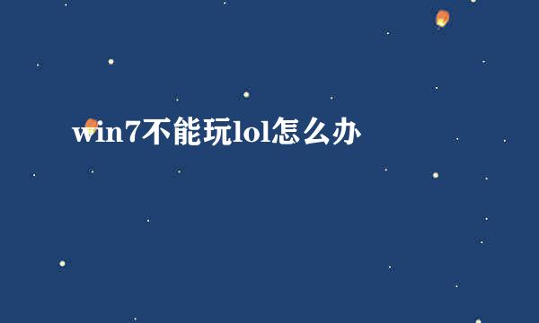 win7不能玩lol怎么办