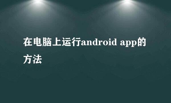 在电脑上运行android app的方法