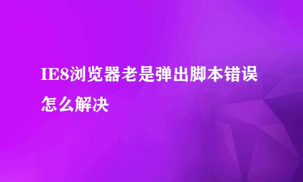 IE8浏览器老是弹出脚本错误怎么解决