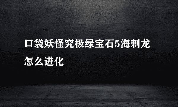 口袋妖怪究极绿宝石5海刺龙怎么进化
