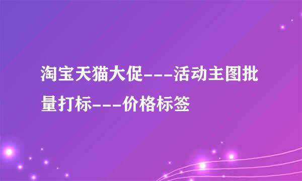 淘宝天猫大促---活动主图批量打标---价格标签