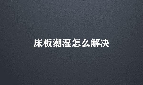 床板潮湿怎么解决