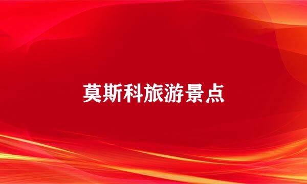 莫斯科旅游景点