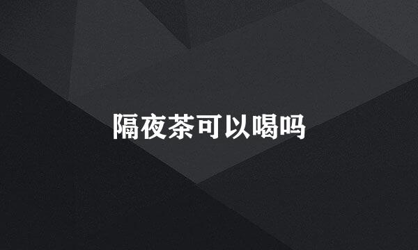 隔夜茶可以喝吗