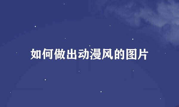 如何做出动漫风的图片