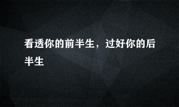 看透你的前半生，过好你的后半生