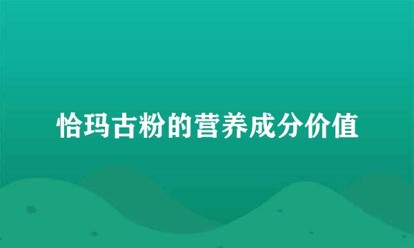 恰玛古粉的营养成分价值