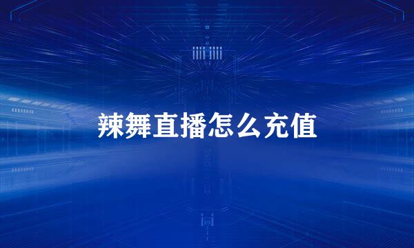辣舞直播怎么充值