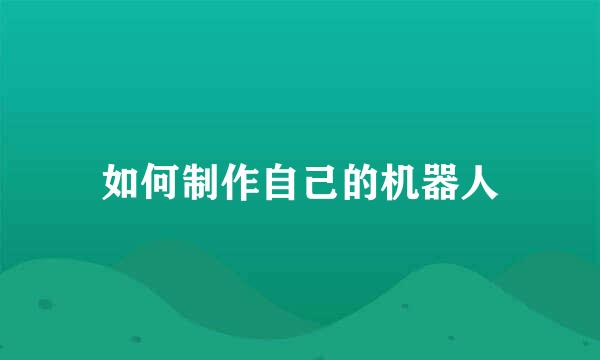 如何制作自己的机器人