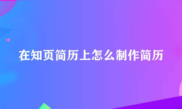 在知页简历上怎么制作简历