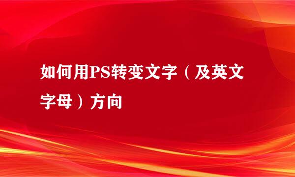 如何用PS转变文字（及英文字母）方向