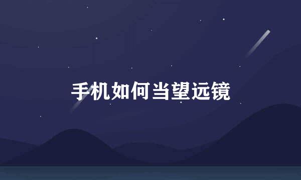 手机如何当望远镜