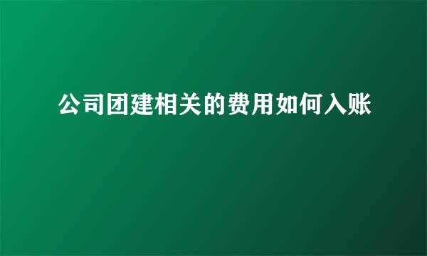 公司团建相关的费用如何入账