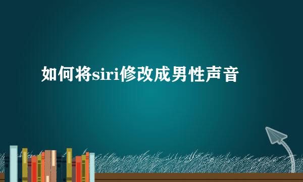 如何将siri修改成男性声音