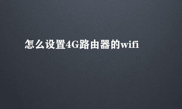 怎么设置4G路由器的wifi
