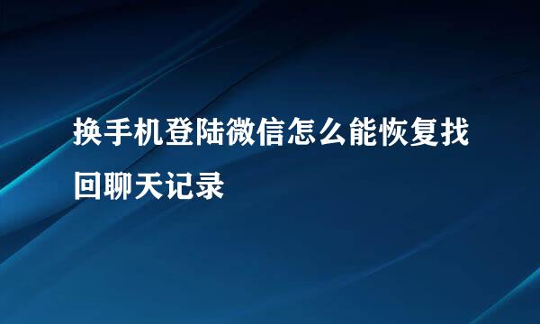 换手机登陆微信怎么能恢复找回聊天记录