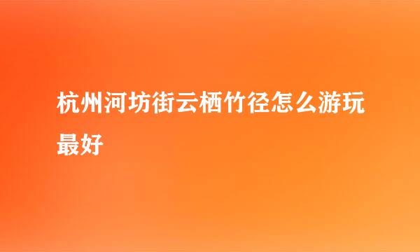 杭州河坊街云栖竹径怎么游玩最好