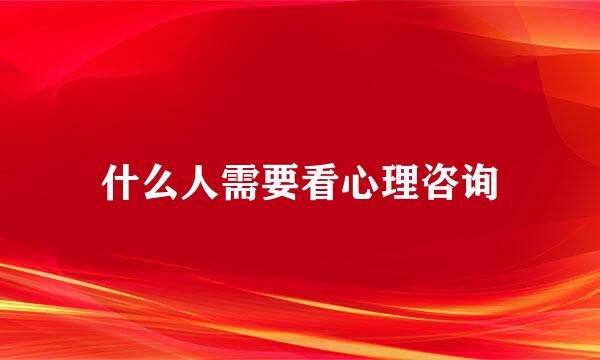 什么人需要看心理咨询