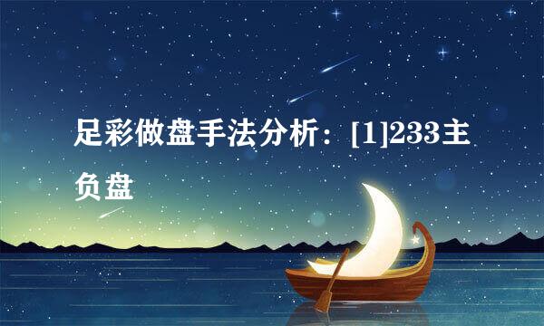 足彩做盘手法分析：[1]233主负盘