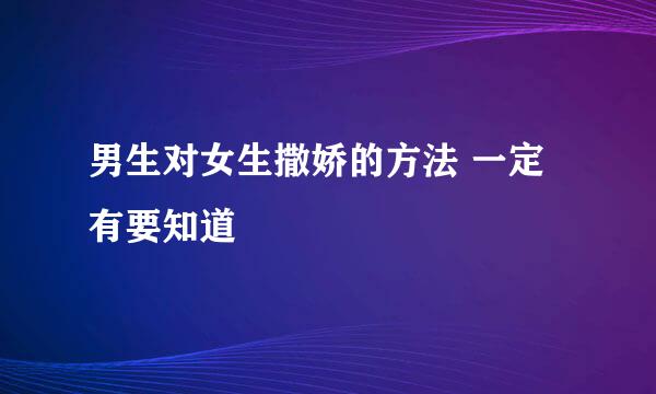 男生对女生撒娇的方法 一定有要知道