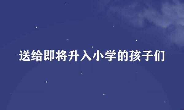 送给即将升入小学的孩子们