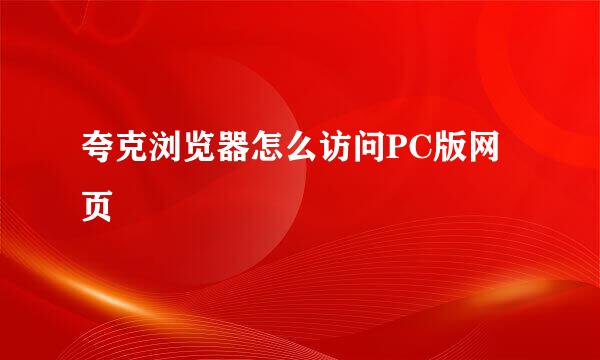 夸克浏览器怎么访问PC版网页