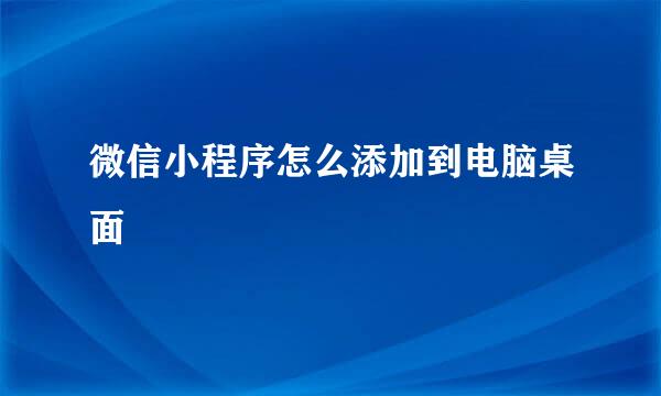 微信小程序怎么添加到电脑桌面